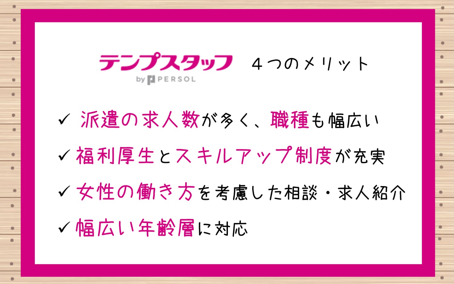 テンプスタッフ4つのメリット。求人数が多く、職種も幅広い福利厚生とスキルアップ制度が充実コーディネーターが密に相談に乗ってくれる幅広い年齢層に対応