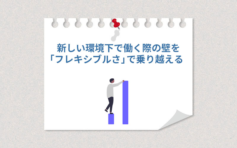 新しい環境下で働く際の壁を「フレキシブルさ」で乗り越える