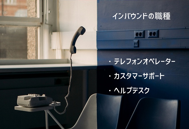 インバウンドの職種 ・テレフォンオペレーター ・カスタマーサポート ・ヘルプデスク