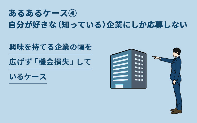 転職失敗あるあるケース④自分が好きな(知っている)企業にしか応募しない。興味を持てる企業の幅を広げず「機会損失」しているケース