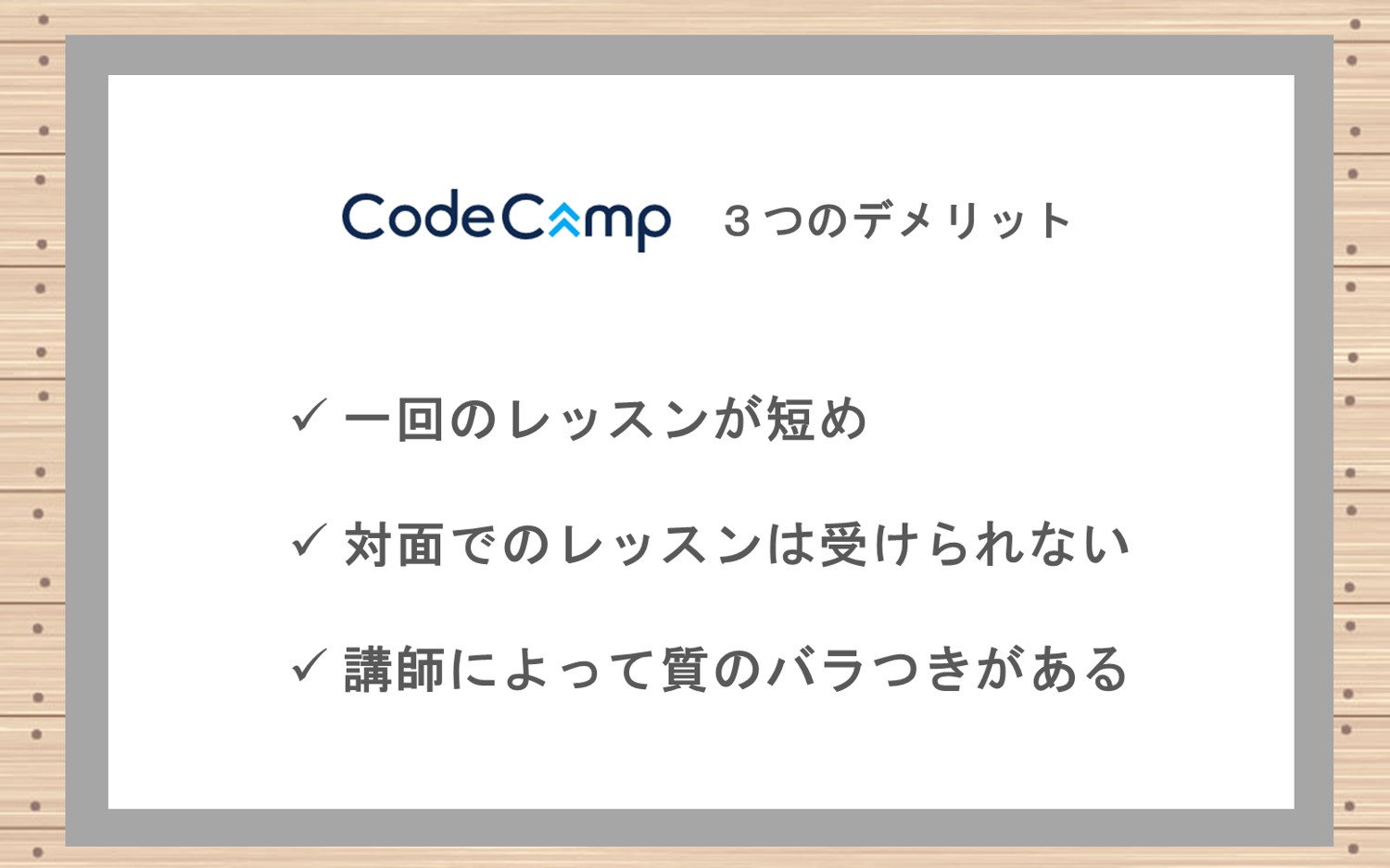 コードキャンプデメリット。■1回のレッスン時間が短め■対面でのレッスンは受けられない■講師によって質のバラつきがある