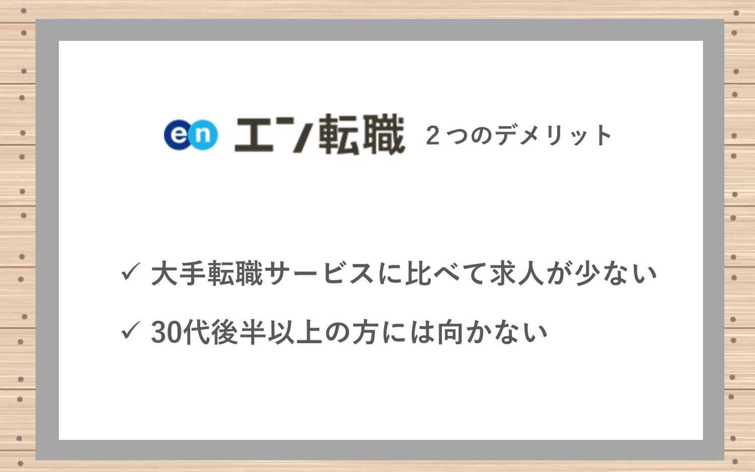 エン転職2つのデメリット。■大手転職サイトと比べて求人数が少ない■30代後半以上(ミドル層)の方には向かない