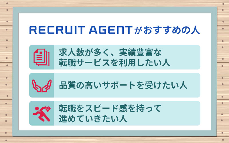 リクルートエージェントがおすすめの人 ■求人数が多く、実績豊富な転職サービスを利用したい人 ■品質の高いサポートを受けたい人 ■転職をスピード感を持って進めていきたい人