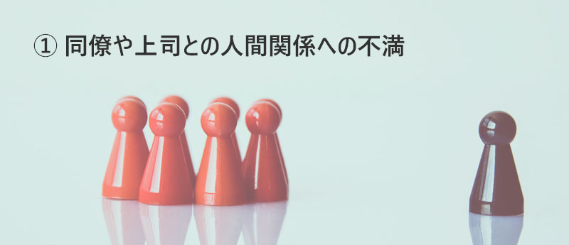 ① 同僚や上司との人間関係への不満