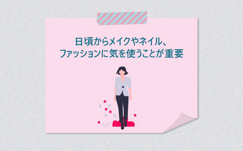 日頃からメイクやネイル、ファッションに気を使うことが重要