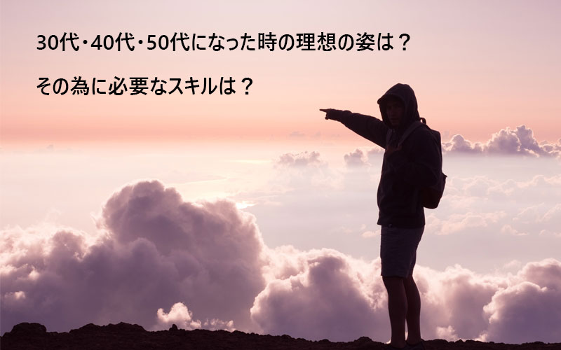 30代・40代・50代になった時の理想の姿は?その為に必要なスキルは?