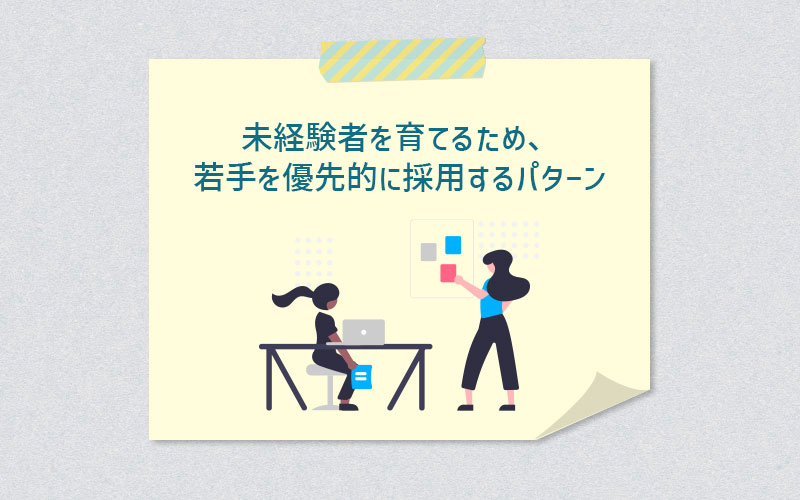 未経験者を育てるため、若手を優先的に採用するパターン