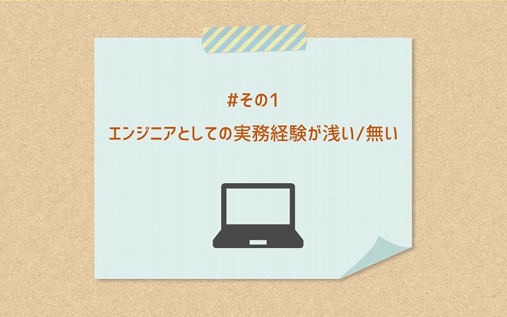 #その1 エンジニアとしての実務経験が浅い/無い