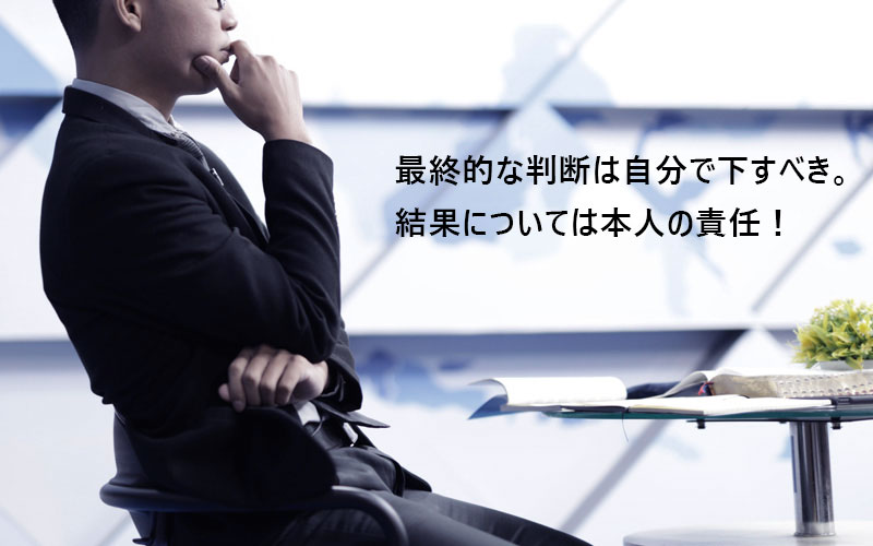 最終的な判断は自分で下すべき。結果については本人の責任!