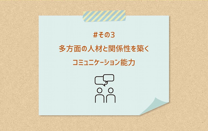 #その3 多方面の人材と関係性を築くコミュニケーション能力