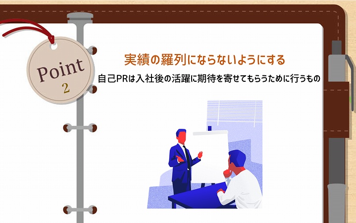 POINT2 実績の羅列にならないようにする。自己PRは入社後の活躍に期待を寄せてもらうために行うもの