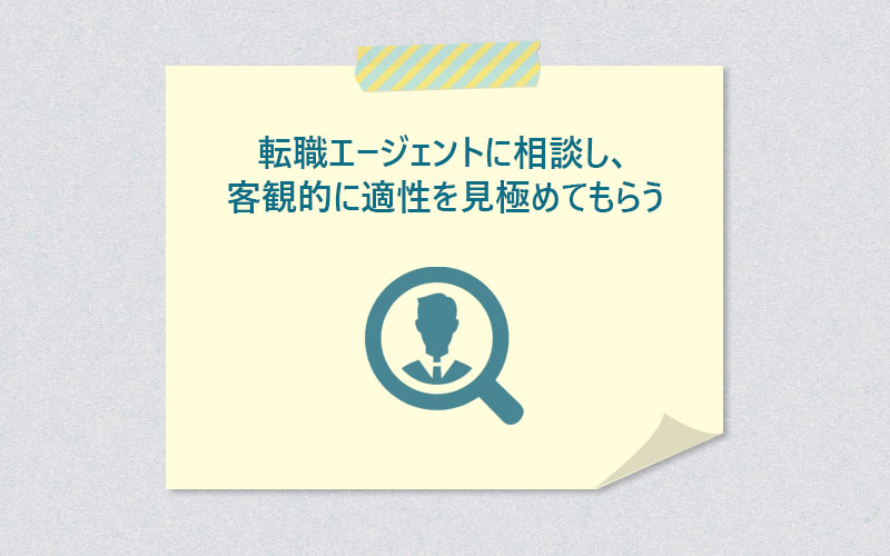 転職エージェントに相談し、客観的に適性を見極めてもらう