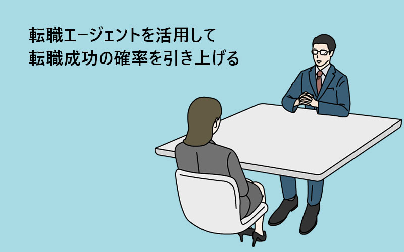 転職エージェントを活用して転職成功の確率を引き上げる