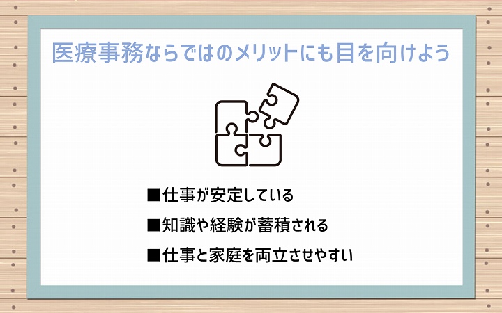 医療事務ならではのメリットにも目を向けよう ■仕事が安定している ■知識や経験が蓄積される ■仕事と家庭を両立させやすい