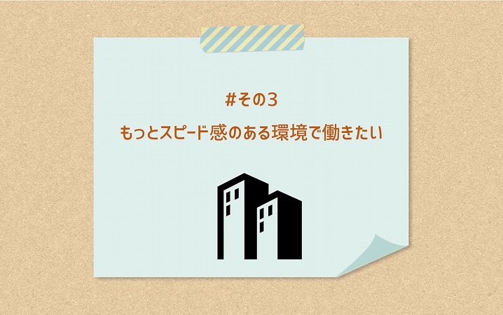 #その3 もっとスピード感のある環境で働きたい