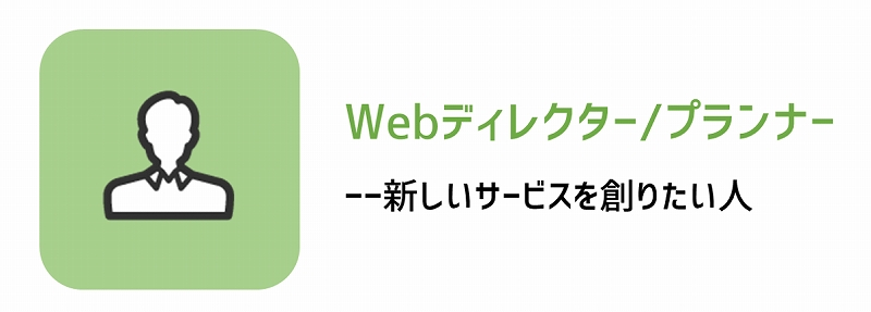 Webディレクター・プランナー ――「新しいサービスを創りたい」人向き