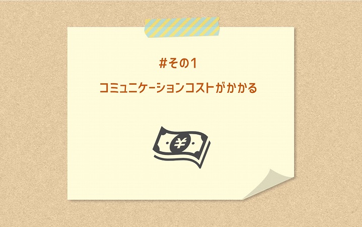 #その1 コミュニケーションコストがかかる