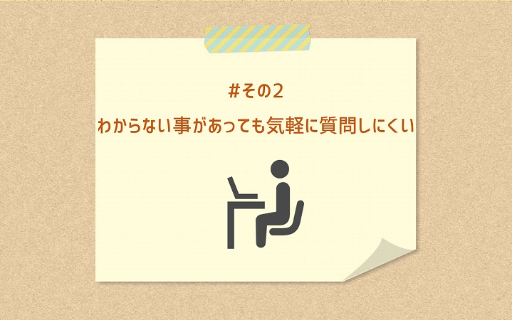 #その2 わからない事があっても気軽に質問しにくい