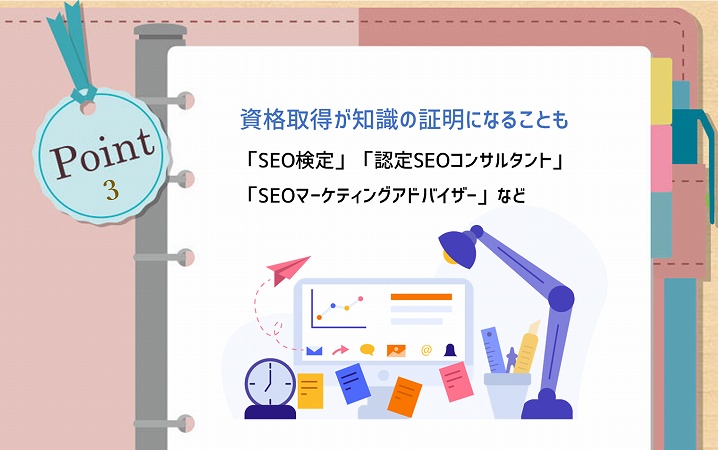 POINT3 資格取得が知識の証明になることも。「SEO検定」「認定SEOコンサルタント」「SEOマーケティングアドバイザー」など