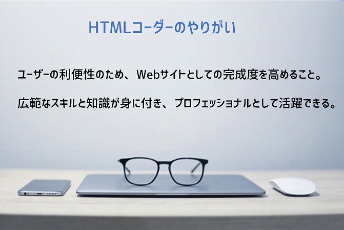 HTMLコーダーのやりがい ■ユーザーの利便性のため、Webサイトとしての完成度を高めること。 ■広範なスキルと知識が身に付き、プロフェッショナルとして活躍できる。