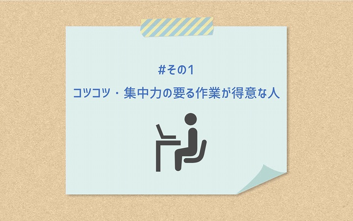 #その1 コツコツ・集中力の要る作業が得意な人