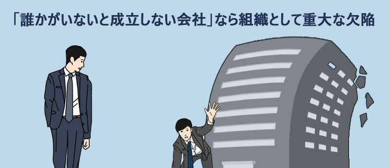 「誰かがいないと成立しない会社」なら組織として重大な欠陥