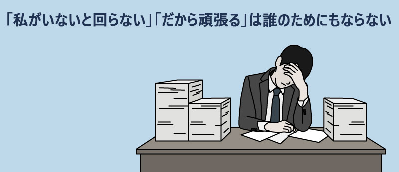 「私がいないと回らない」「だから頑張る」は誰のためにもならない