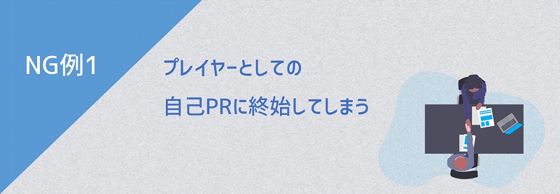NG例1 プレイヤーとしての自己PRに終始してしまう