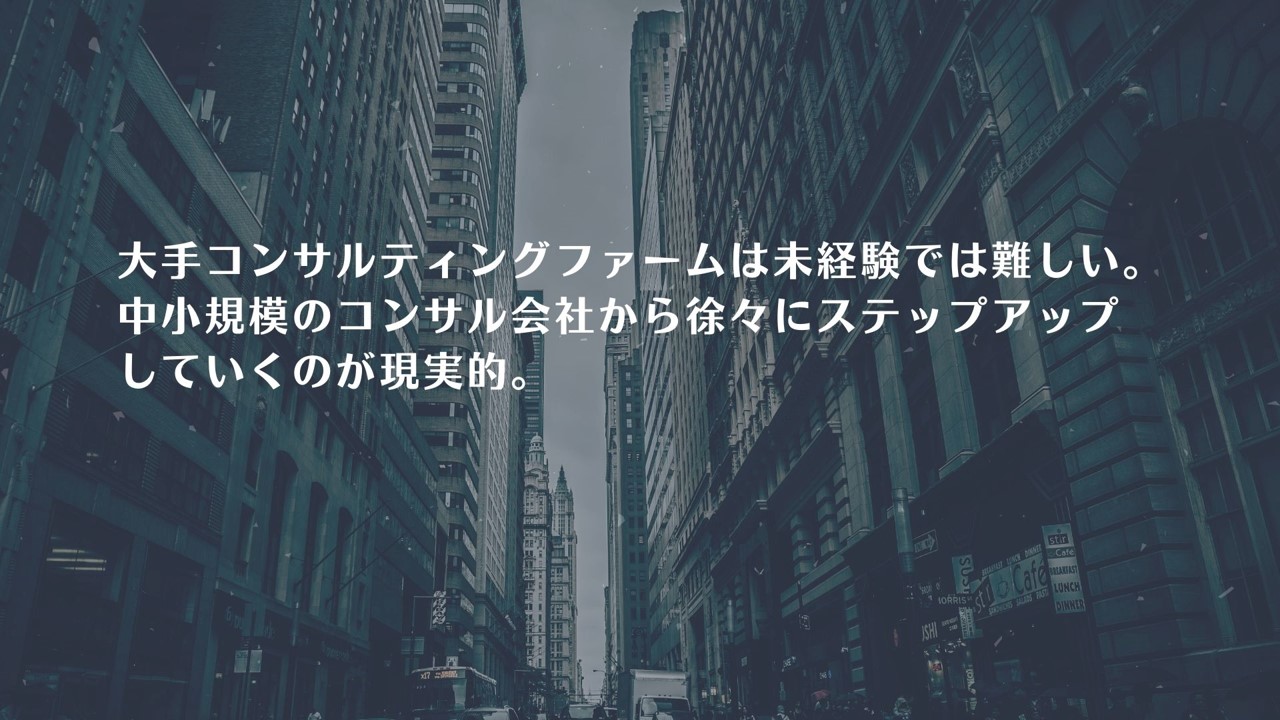 大手コンサルティングファームは未経験では難しい。中小規模のコンサルティングファームから徐々にステップアップしていくのが現実的。