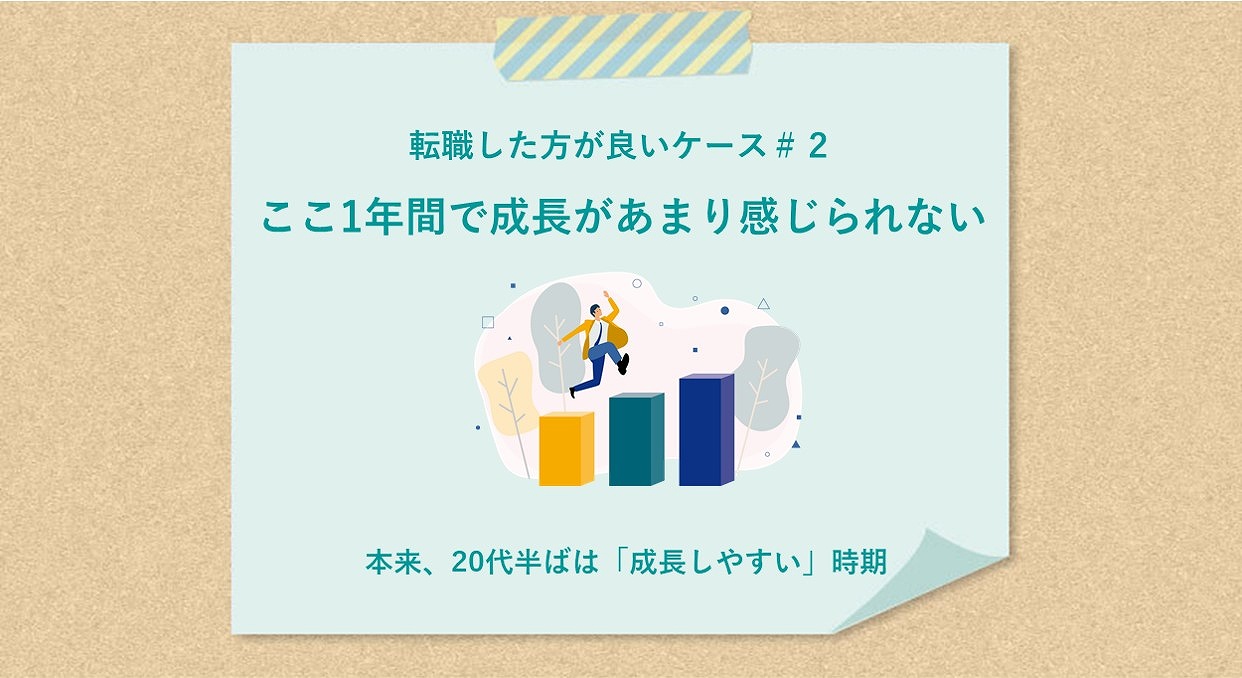 転職した方が良いケース#2 ここ1年間で成長があまり感じられない 本来、20代半ばは「成長しやすい」時期