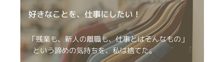 好きなことを、仕事にしたい!「残業も、新人の離職も、仕事とはそんなもの」 という諦めの気持ちを、私は捨てた。