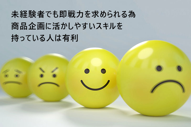 ”未経験者でも即戦力を求められる為商品企画に活かしやすいスキルを持っている人は有利”