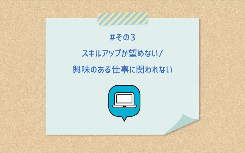 #その3 スキルアップが望めない/興味のある仕事に関われない