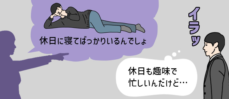 「休日に寝てばっかりいるんでしょ」「休日も趣味で忙しいんだけど…」