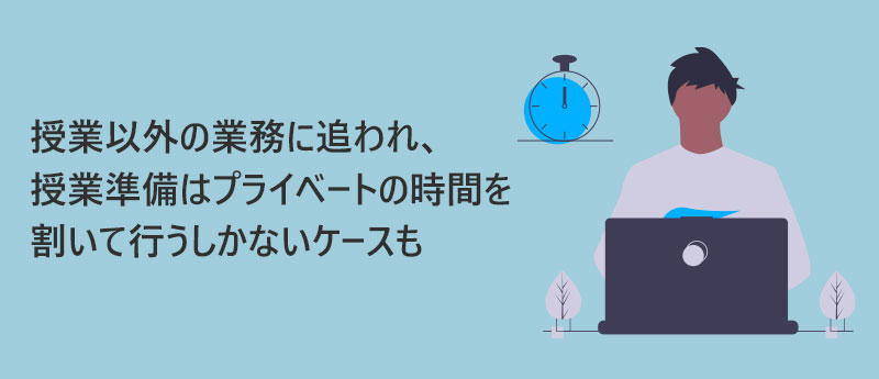 授業以外の業務に追われ、授業準備はプライベートの時間を割いて行うしかないケースも