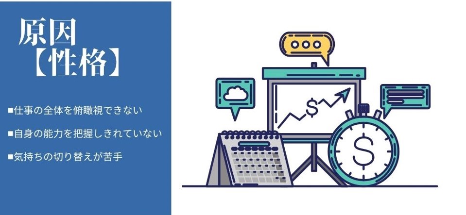 原因【性格】 ■仕事の全体を俯瞰視できない ■自身の能力を把握しきれていない ■気持ちの切り替えが苦手