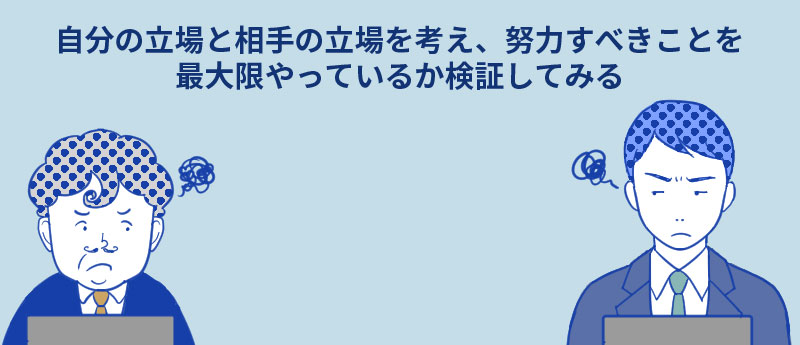 自分の立場と相手の立場を考え、努力すべきことを最大限やっているか検証してみる