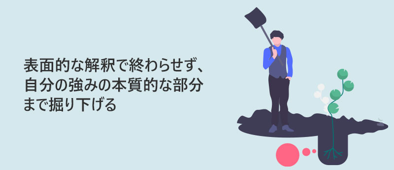 表面的な解釈で終わらせず、自分の強みの本質的な部分まで掘り下げる