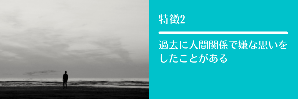 特徴2 過去に人間関係で嫌な思いをしたことがある