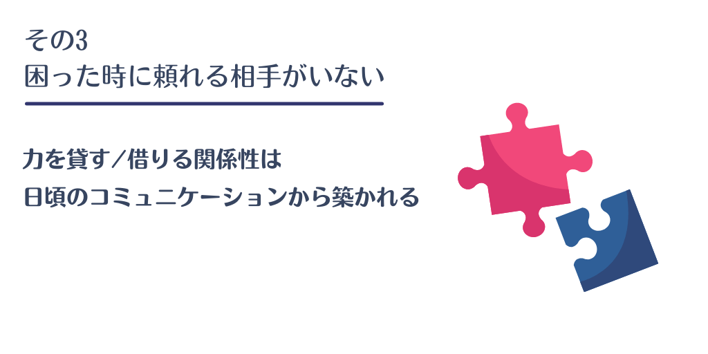 その3 困った時に頼れる相手がいない:力を貸す/借りる関係性は日頃のコミュニケーションから築かれる
