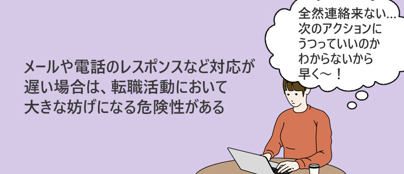 メールや電話のレスポンスが鈍いなど、対応の遅さが目立つ