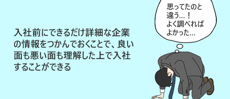 入社前にできるだけ詳細な企業の情報をつかんでおくことで、良い面も悪い面も理解した上で入社することができる