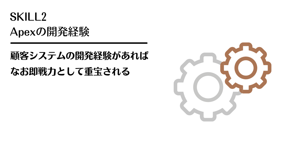 SKILL2 Apexの開発経験 顧客システムの開発経験があればなお即戦力として重宝される