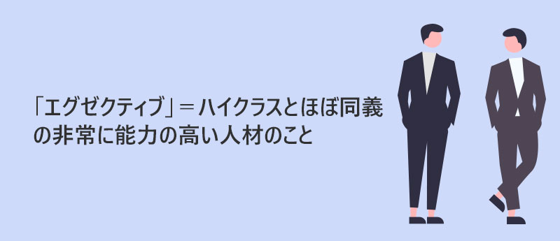「エグゼクティブ」=ハイクラスとほぼ同義の非常に能力の高い人材のこと