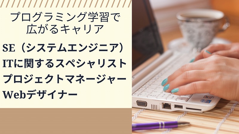 プログラミング学習で広がるキャリア SE(システムエンジニア) ITに関するスペシャリスト プロジェクトマネージャー Webデザイナー