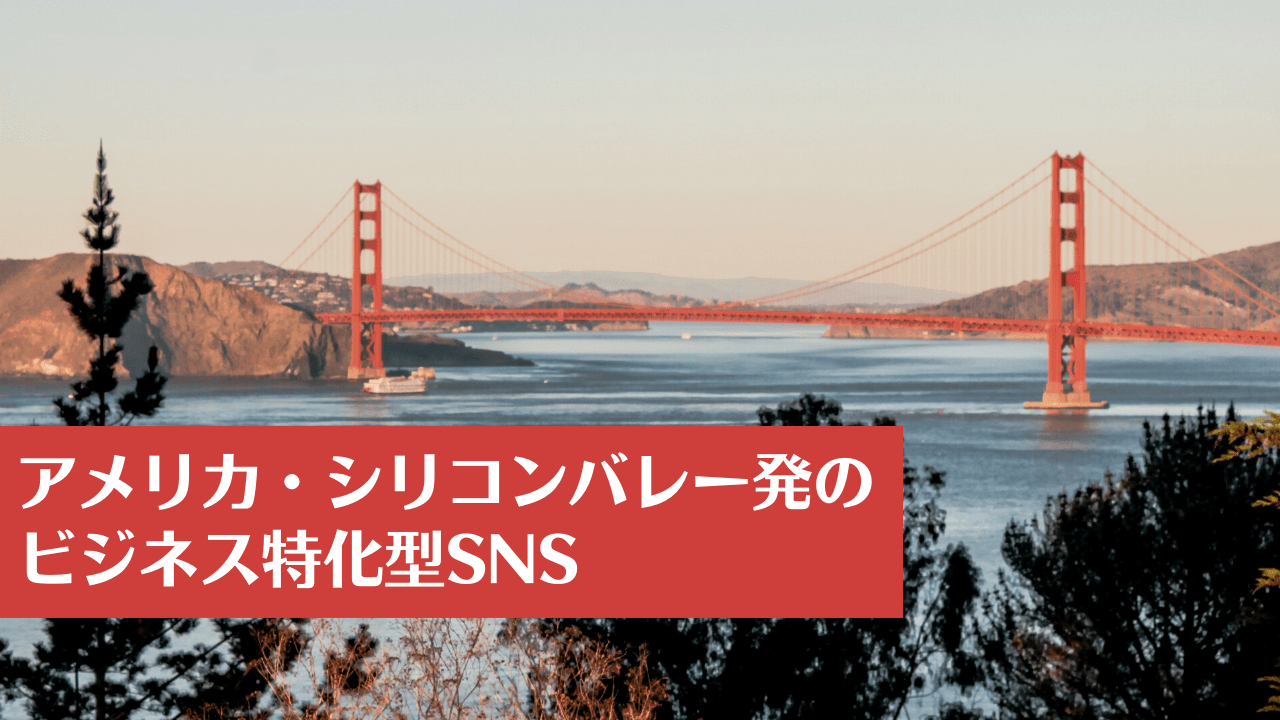 アメリカ・シリコンバレー発のビジネス特化型SNS