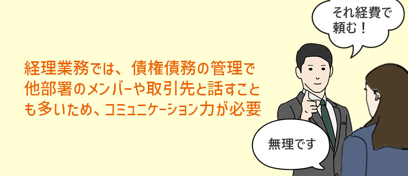 経理業務では、債権債務の管理で他部署のメンバーや取引先と話すことも多いため、コミュニケーション力が必要