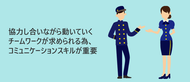 協力し合いながら動いていくチームワークが求められる為、コミュニケーションスキルが重要