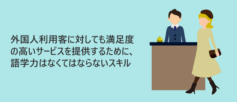 外国人利用客に対しても満足度の高いサービスを提供するために、語学力はなくてはならないスキル