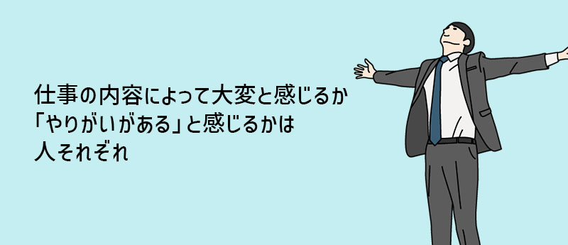 仕事の内容によって大変と感じるか「やりがいがある」と感じるかは人それぞれ